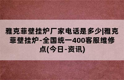 雅克菲壁挂炉厂家电话是多少|雅克菲壁挂炉-全国统一400客服维修点(今日-资讯)